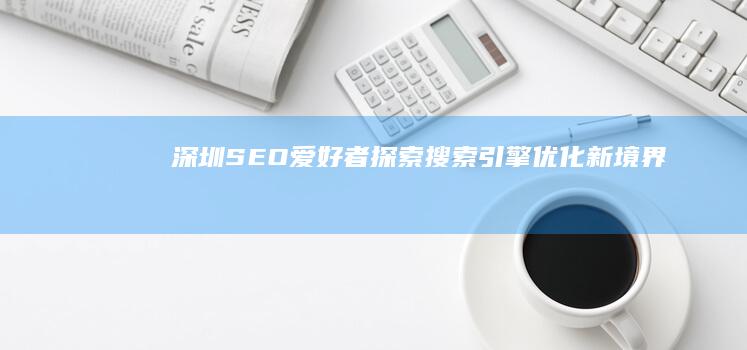 深圳SEO爱好者探索搜索引擎优化新境界